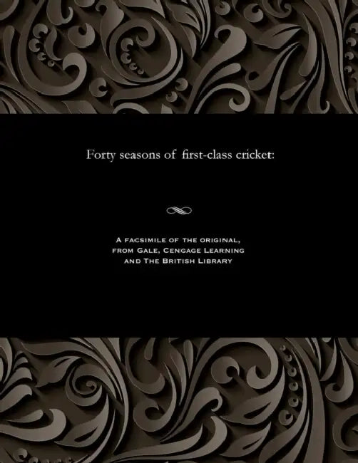 Forty Seasons of First-Class Cricket by Richard Gorton Barlow