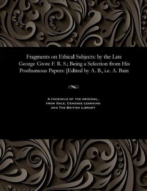 Fragments on Ethical Subjects: By the Late George Grote F. R. S.; Being a Selection from His Posthumous Papers: [edited by A. B., i.e. A. Bain by George Grote