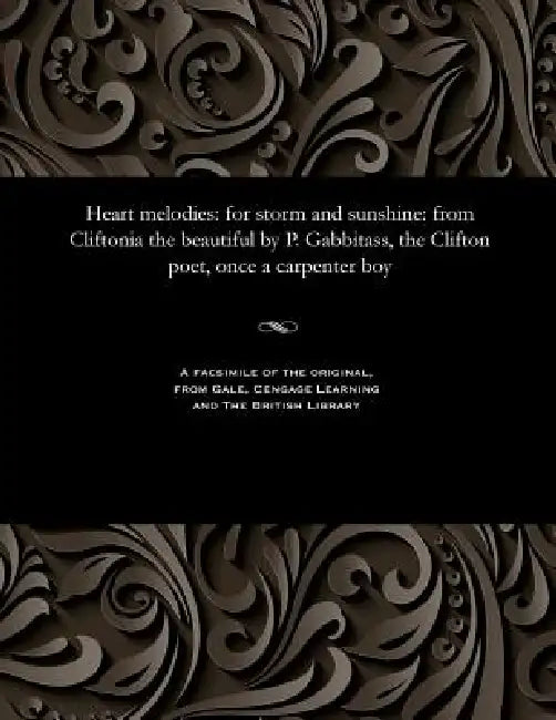 Heart Melodies: For Storm and Sunshine: From Cliftonia the Beautiful by P. Gabbitass, the Clifton Poet, Once a Carpenter Boy by Peter Gabbitass