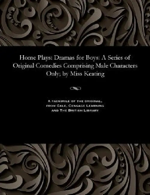 Home Plays: Dramas for Boys: A Series of Original Comedies Comprising Male Characters Only; By Miss Keating by Eliza H. Miss Keating