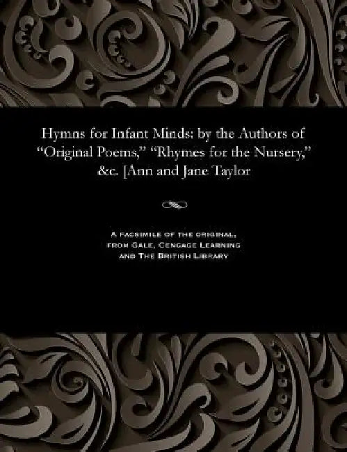 Hymns for Infant Minds: By the Authors of Original Poems, Rhymes for the Nursery, &c. [ann and Jane Taylor by Jane Taylor