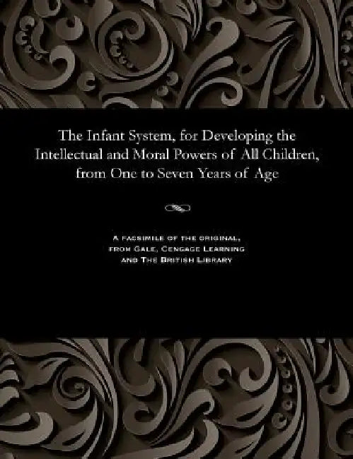 The Infant System, for Developing the Intellectual and Moral Powers of All Children, from One to Seven Years of Age by Samuel Wilderspin