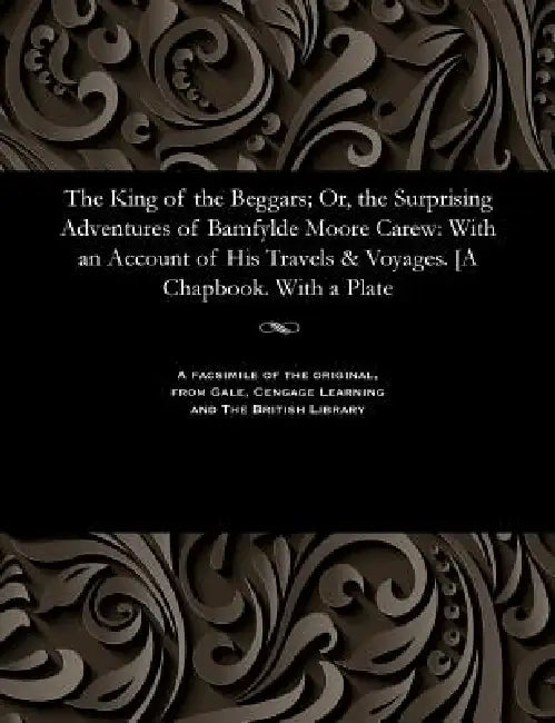 The King of the Beggars; Or, the Surprising Adventures of Bamfylde Moore Carew: With an Account of His Travels & Voyages. [a Chapbook. with a Plate by Bampfylde Moore Carew