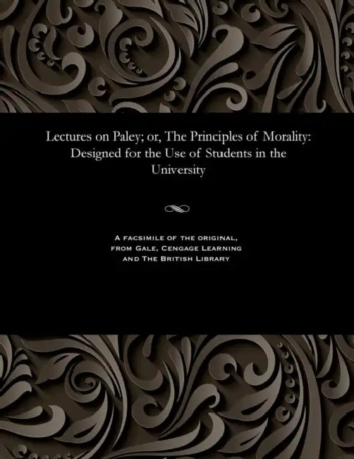 Lectures on Paley; Or, the Principles of Morality: Designed for the Use of Students in the University by Various