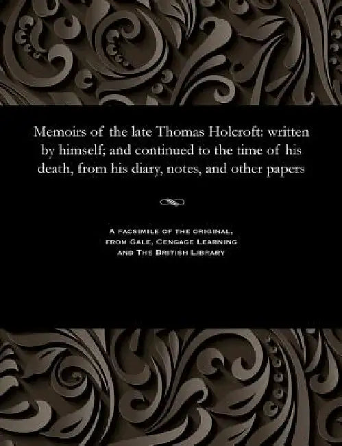 Memoirs of the Late Thomas Holcroft: Written by Himself; And Continued to the Time of His Death, from His Diary, Notes, and Other Papers by William Hazlitt