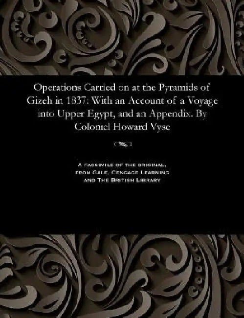 Operations Carried on at the Pyramids of Gizeh in 1837: With an Account of a Voyage Into Upper Egypt, and an Appendix. by Coloniel Howard Vyse by Richard William Howard Vyse