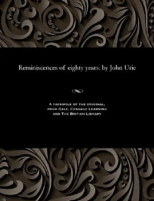 Reminiscences of Eighty Years: By John Urie by John Urie