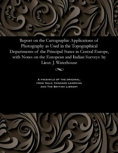 Report on the Cartographic Applications of Photography as Used in the Topographical Departments of the Principal States in Central Europe, with Notes by Lieut J. Waterhouse
