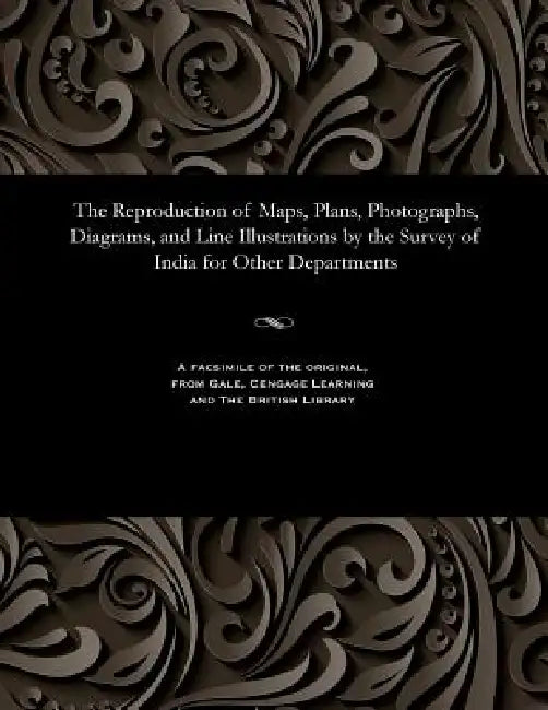 The Reproduction of Maps, Plans, Photographs, Diagrams, and Line Illustrations by the Survey of India for Other Departments by Lieut J. Waterhouse
