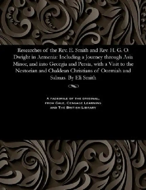 Researches of the Rev. E. Smith and Rev. H. G. O. Dwight in Armenia: Including a Journey Through Asia Minor, and Into Georgia and Persia, with a Visit by Eli American Missionary Smith