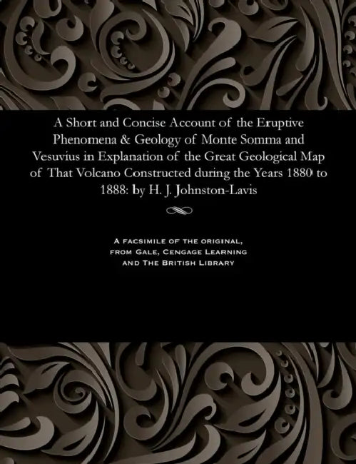 A Short and Concise Account of the Eruptive Phenomena & Geology of Monte Somma and Vesuvius in Explanation of the Great Geological Map of That Volcano by H. J. Johnston-Lavis