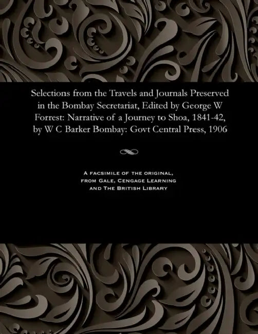 Selections from the Travels and Journals Preserved in the Bombay Secretariat, Edited by George W Forrest: Narrative of a Journey to Shoa, 1841-42, by by Various