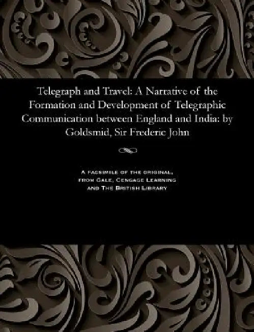 Telegraph and Travel: A Narrative of the Formation and Development of Telegraphic Communication Between England and India: By Goldsmid, Sir by Various