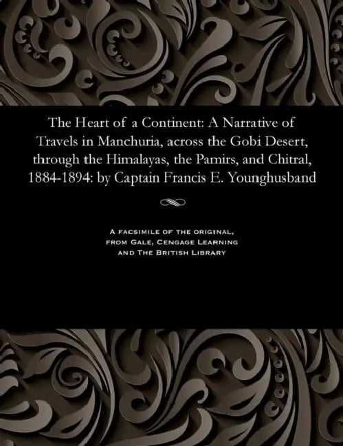 The Heart of a Continent: A Narrative of Travels in Manchuria, Across the Gobi Desert, Through the Himalayas, the Pamirs, and Chitral, 1884-1894 by Frank E. Captain Younghusband