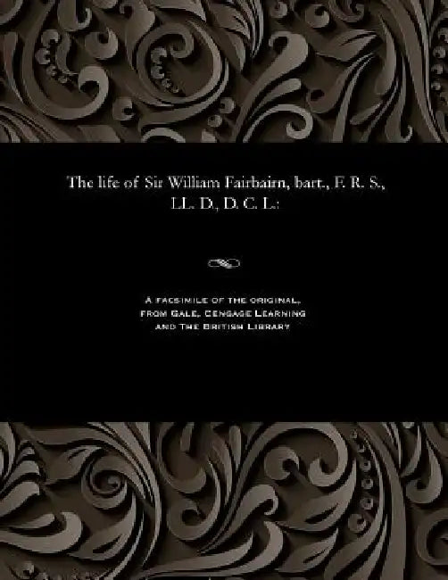 The Life of Sir William Fairbairn, Bart., F. R. S., LL. D., D. C. L. by William Pole
