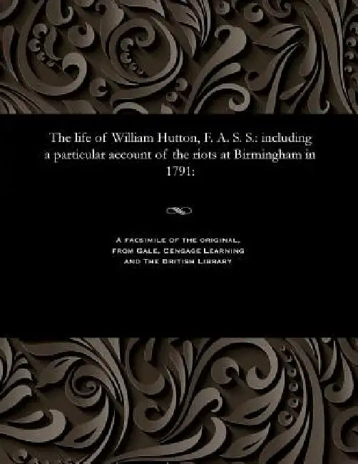 The Life of William Hutton, F. A. S. S.: Including a Particular Account of the Riots at Birmingham in 1791: by Catherine Hutton