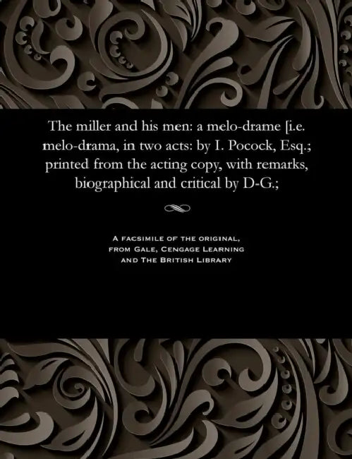 The Miller and His Men: A Melo-Drame [i.E. Melo-Drama, in Two Acts: By I. Pocock, Esq.; Printed from the Acting Copy, with Remarks, Biographic by I. (Isaac) Pocock