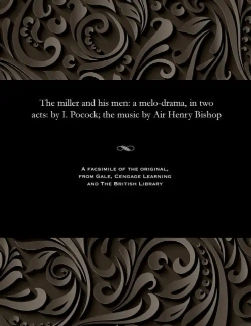 The Miller and His Men: A Melo-Drama, in Two Acts: By I. Pocock; The Music by Air Henry Bishop by Henry R. (Henry Rowley) Sir Bishop