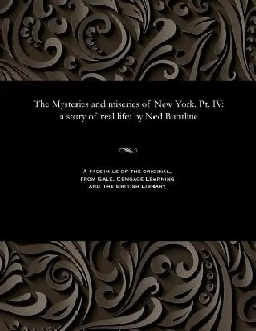 The Mysteries and Miseries of New York. Pt. IV: A Story of Real Life: By Ned Buntline by Ned Buntline