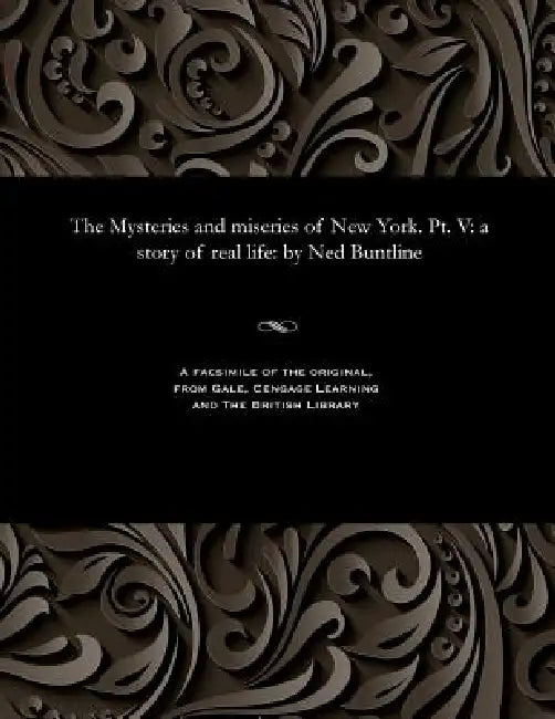 The Mysteries and Miseries of New York. Pt. V: A Story of Real Life: By Ned Buntline by Ned Buntline