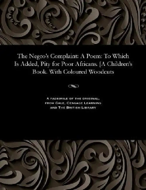 The Negro's Complaint: A Poem: To Which Is Added, Pity for Poor Africans. [A Children's Book. With Coloured Woodcuts by William The Poet Cowper