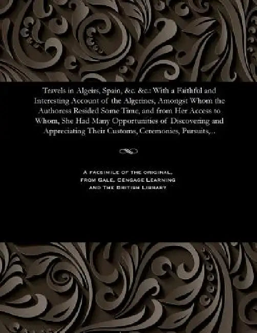 Travels in Algeirs, Spain, &c. &c.: With a Faithful and Interesting Account of the Algerines, Amongst Whom the Authoress Resided Some Time, and from H by Sophia Barnard