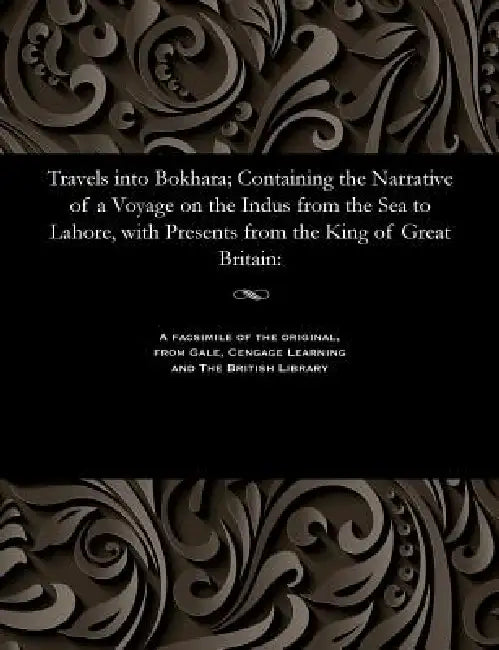 Travels Into Bokhara; Containing the Narrative of a Voyage on the Indus from the Sea to Lahore, with Presents from the King of Great Britain by Lieut Alexander Burnes