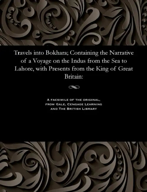 Travels Into Bokhara; Containing the Narrative of a Voyage on the Indus from the Sea to Lahore, with Presents from the King of Great Britain by Lieut Alexander Burnes