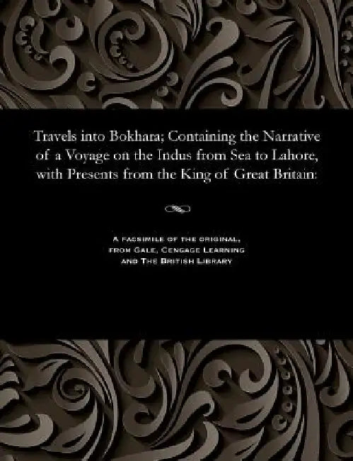 Travels Into Bokhara; Containing the Narrative of a Voyage on the Indus from Sea to Lahore, with Presents from the King of Great Britain by Lieut Alexander Burnes