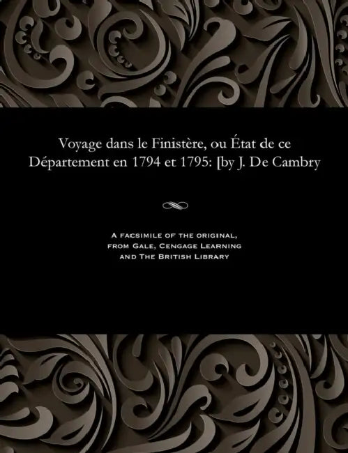 Voyage Dans Le Finistère, Ou État de Ce Département En 1794 Et 1795: [by J. de Cambry by Jacques De Cambry