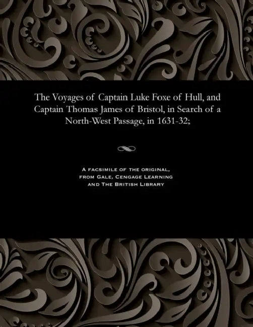 The Voyages of Captain Luke Foxe of Hull, and Captain Thomas James of Bristol, in Search of a North-West Passage, in 1631-32; by Luke Captain Fox