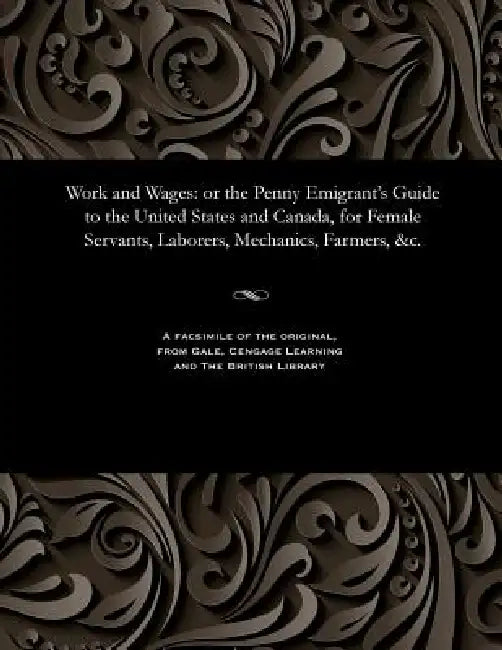 Work and Wages: Or the Penny Emigrant's Guide to the United States and Canada, for Female Servants, Laborers, Mechanics, Farmers, &c. by Vere Henry Lewis Foster