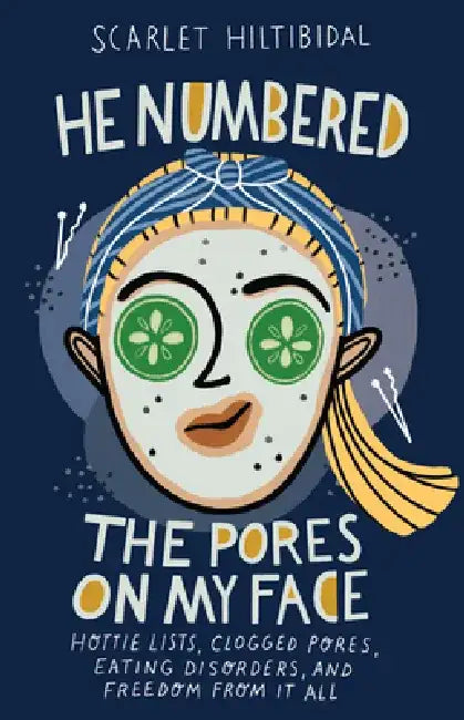 He Numbered the Pores on My Face: Hottie Lists, Clogged Pores, Eating Disorders, and Freedom from It All by Scarlet Hiltibidal