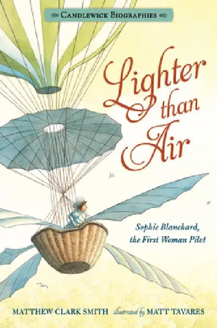 Lighter Than Air: Sophie Blanchard, the First Woman Pilot: Candlewick Biographies by Matthew Clark Smith
