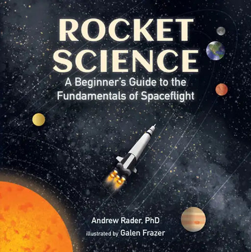 Rocket Science: A Beginner's Guide to the Fundamentals of Spaceflight by Andrew Rader