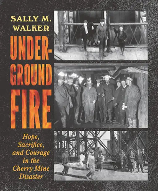 Underground Fire: Hope, Sacrifice, and Courage in the Cherry Mine Disaster by Sally M. Walker