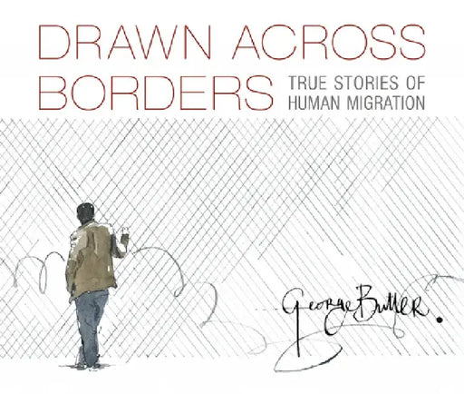 Drawn Across Borders: True Stories of Human Migration by George Butler