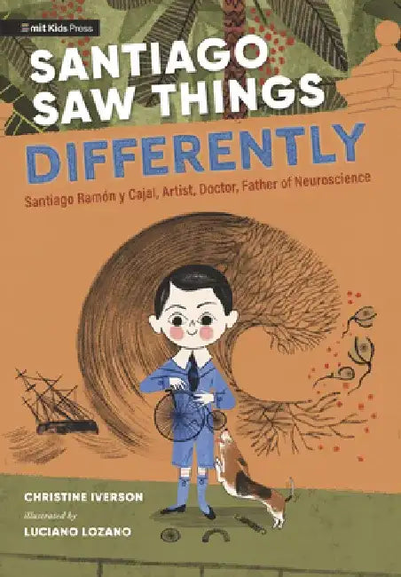 Santiago Saw Things Differently: Santiago Ramón Y Cajal, Artist, Doctor, Father of Neuroscience by Christine Iverson