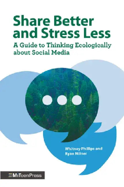 Share Better and Stress Less: A Guide to Thinking Ecologically about Social Media by Whitney Phillips