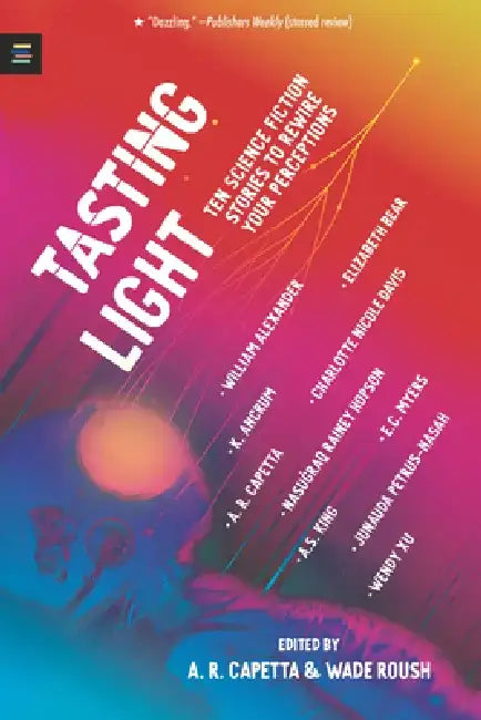 Tasting Light: Ten Science Fiction Stories to Rewire Your Perceptions by A. R. Capetta