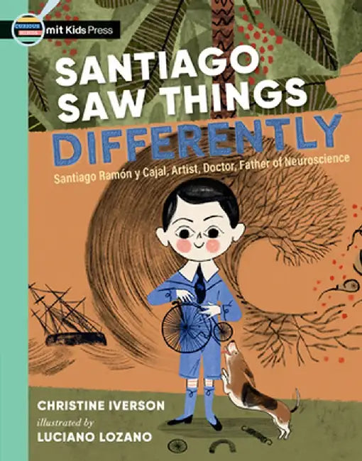 Santiago Saw Things Differently: Santiago Ramón Y Cajal, Artist, Doctor, Father of Neuroscience by Christine Iverson