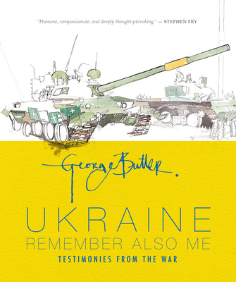 Ukraine: Remember Also Me: Testimonies from the War by George Butler