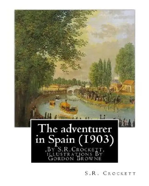 The adventurer in Spain (1903), By S.R.Crockett, illustrations By Gordon Browne: Samuel Rutherford Crockett (24 September 1859 - 16 April 1914), was a by Gordon Browne