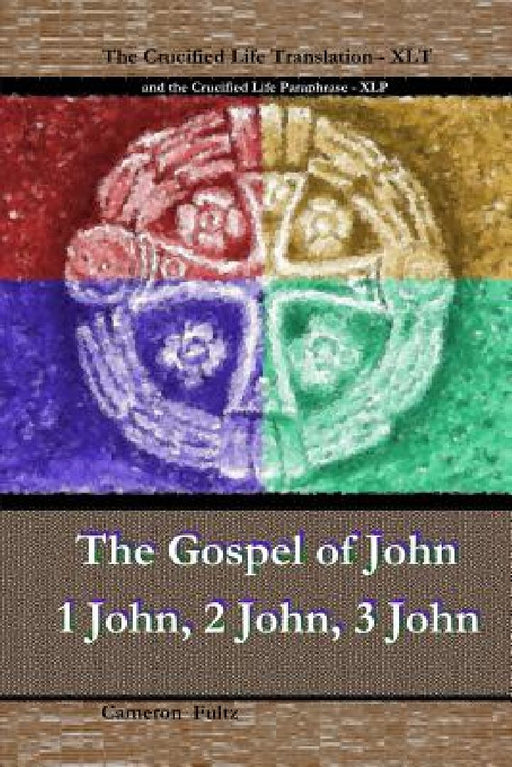 John 1 John 2 John 3 John: The Crucified Life Paraphrase (XLP) & Translation (XLT) by Cameron Fultz