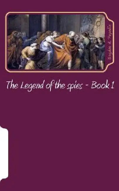 The Legend of the spies by Bogdan a. Papadie
