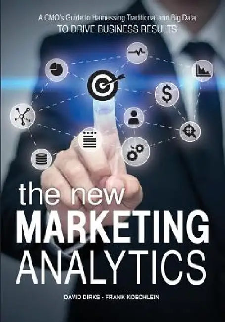 The New Marketing Analytics: A CMO's Guide to Harnessing Traditional & Big Data To Drive Business Results by Frank Koechlein