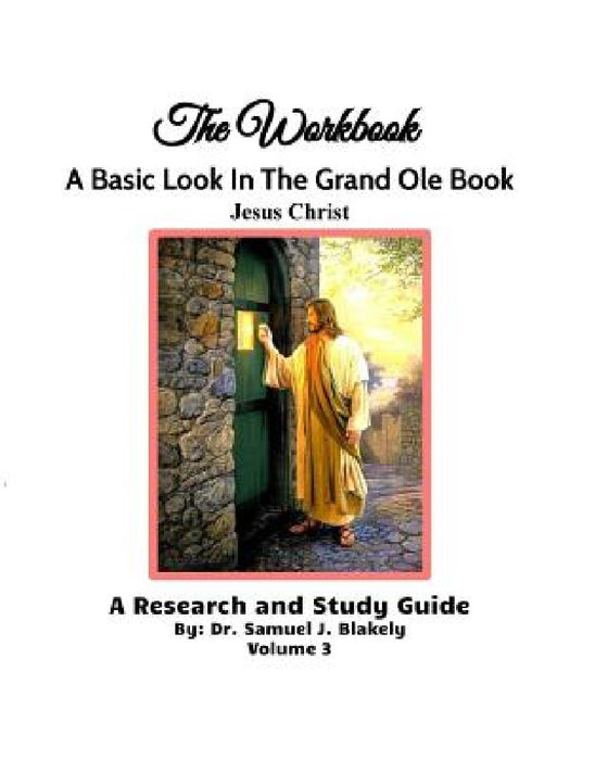 The Workbook, A Basic Look in the Grand Ole Book, Jesus Christ, Volume 3: A Research and Study Guide by Samuel James Blakely