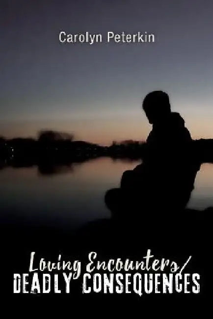 Loving Encounters/Deadly Consequences by Carolyn Peterkin