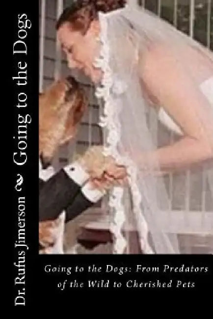 Going to the Dogs: From Predators of the Wild to Cherished Pets by Rufus O. Jimerson