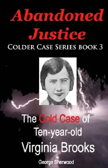 Abandoned Justice: The Cold Case of Ten-Year-Old Virginia Brooks by George Sherwood